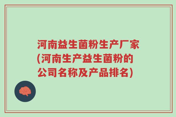 河南益生菌粉生产厂家(河南生产益生菌粉的公司名称及产品排名)-第1张图片-超越 河南益生菌粉生产厂家(河南生产益生菌粉的公司名称及产品排名)-第1张图片-超越