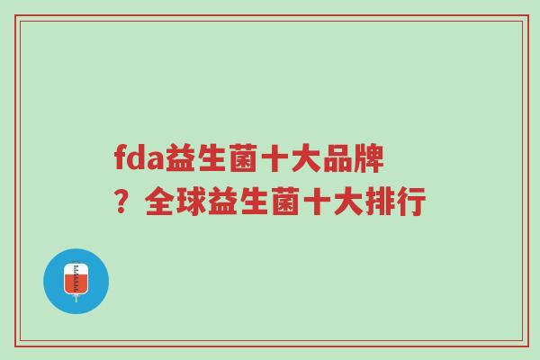 fda益生菌十大品牌?全球益生菌十大排行-第1张图片-超越 fda益生菌十大品牌?全球益生菌十大排行-第1张图片-超越