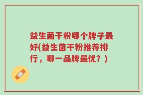 益生菌干粉哪个牌子最好(益生菌干粉推荐排行，哪一品牌最优？)-第1张图片-超越