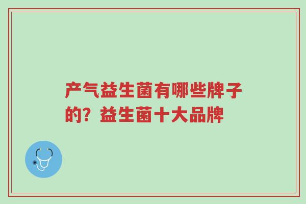 产气益生菌有哪些牌子的？益生菌十大品牌-第1张图片-超越