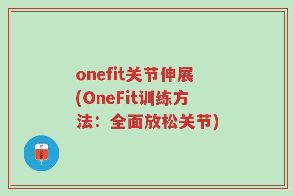 onefit关节伸展(OneFit训练方法:全面放松关节)-第1张图片-超越 onefit关节伸展(OneFit训练方法:全面放松关节)-第1张图片-超越