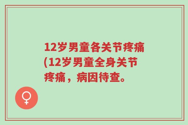 12岁男童各关节疼痛(12岁男童全身关节疼痛,病因待查。-第1张图片-超越 12岁男童各关节疼痛(12岁男童全身关节疼痛,病因待查。-第1张图片-超越