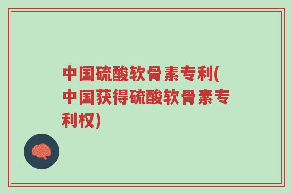 中国硫酸软骨素专利(中国获得硫酸软骨素专利权)-第1张图片-超越 中国硫酸软骨素专利(中国获得硫酸软骨素专利权)-第1张图片-超越
