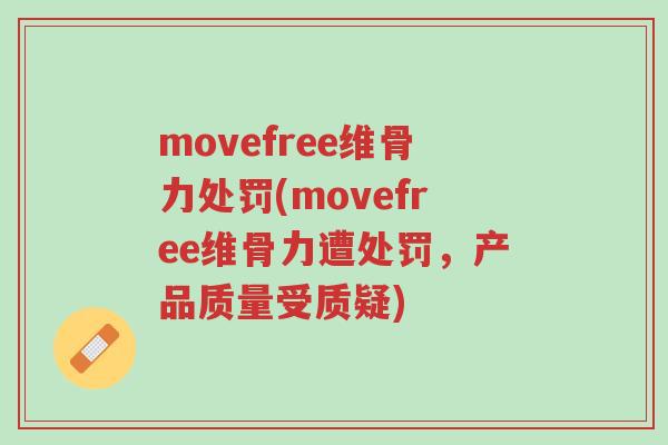 movefree维骨力处罚(movefree维骨力遭处罚，产品质量受质疑)-第1张图片-超越