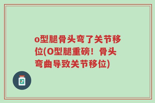 o型腿骨头弯了关节移位(O型腿重磅!骨头弯曲导致关节移位)-第1张图片-超越 o型腿骨头弯了关节移位(O型腿重磅!骨头弯曲导致关节移位)-第1张图片-超越