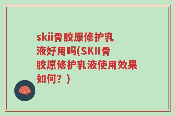skii骨胶原修护乳液好用吗(SKII骨胶原修护乳液使用效果如何?)-第1张图片-超越 skii骨胶原修护乳液好用吗(SKII骨胶原修护乳液使用效果如何?)-第1张图片-超越