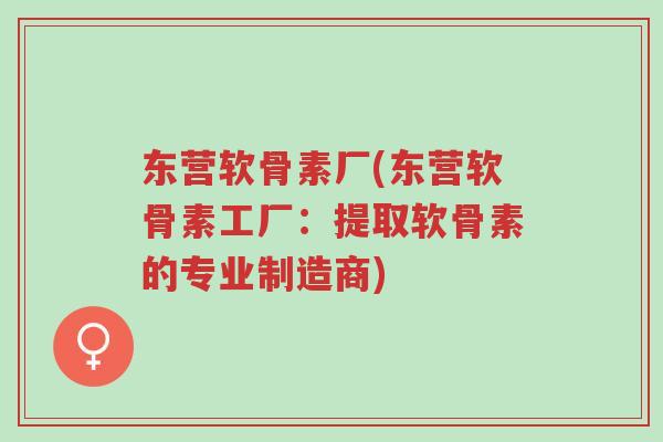 东营软骨素厂(东营软骨素工厂:提取软骨素的专业制造商)-第1张图片-超越 东营软骨素厂(东营软骨素工厂:提取软骨素的专业制造商)-第1张图片-超越