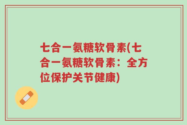 七合一氨糖软骨素(七合一氨糖软骨素:全方位保护关节健康)-第1张图片-超越 七合一氨糖软骨素(七合一氨糖软骨素:全方位保护关节健康)-第1张图片-超越