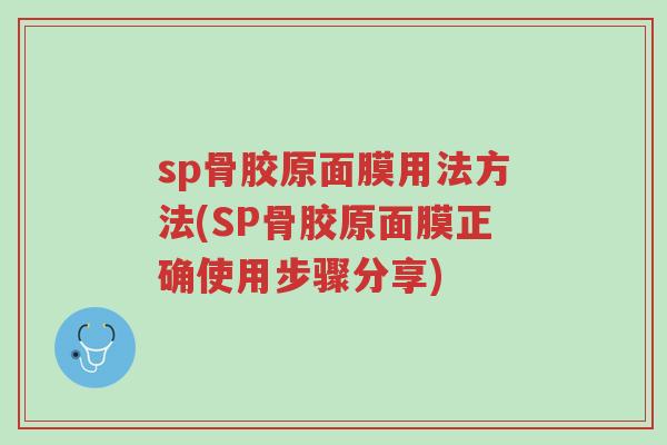 sp骨胶原面膜用法方法(SP骨胶原面膜正确使用步骤分享)-第1张图片-超越
