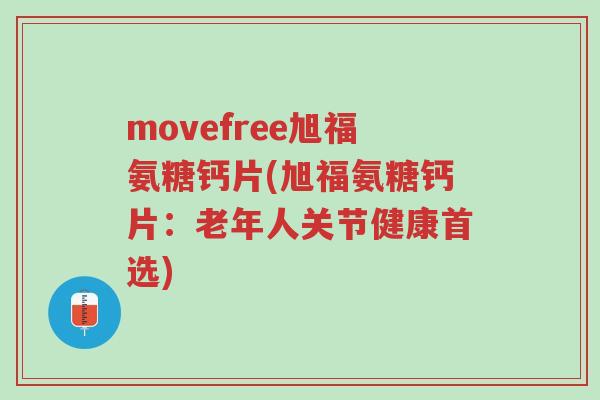 movefree旭福氨糖钙片(旭福氨糖钙片:老年人关节健康首选)-第1张图片-超越 movefree旭福氨糖钙片(旭福氨糖钙片:老年人关节健康首选)-第1张图片-超越