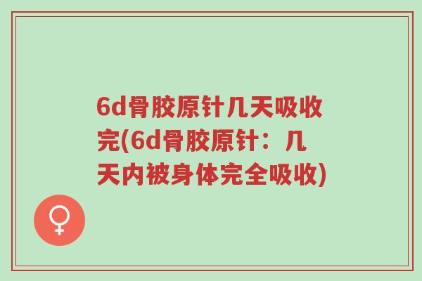 6d骨胶原针几天吸收完(6d骨胶原针:几天内被身体完全吸收)-第1张图片-超越 6d骨胶原针几天吸收完(6d骨胶原针:几天内被身体完全吸收)-第1张图片-超越