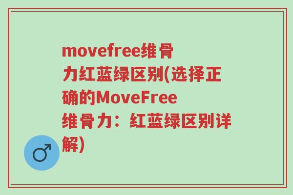 movefree维骨力红蓝绿区别(选择正确的MoveFree维骨力:红蓝绿区别详解)-第1张图片-超越 movefree维骨力红蓝绿区别(选择正确的MoveFree维骨力:红蓝绿区别详解)-第1张图片-超越