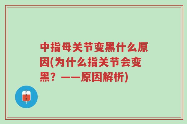 中指母关节变黑什么原因(为什么指关节会变黑?——原因解析)-第1张图片-超越 中指母关节变黑什么原因(为什么指关节会变黑?——原因解析)-第1张图片-超越