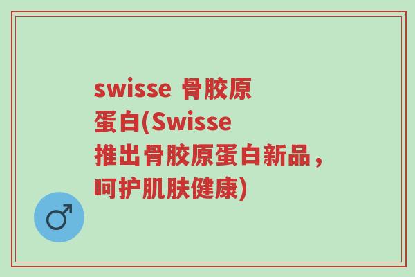 swisse 骨胶原蛋白(Swisse 推出骨胶原蛋白新品,呵护肌肤健康)-第1张图片-超越 swisse 骨胶原蛋白(Swisse 推出骨胶原蛋白新品,呵护肌肤健康)-第1张图片-超越