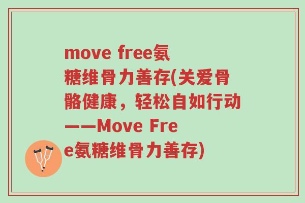 move free氨糖维骨力善存(关爱骨骼健康,轻松自如行动——Move Free氨糖维骨力善存)-第1张图片-超越 move free氨糖维骨力善存(关爱骨骼健康,轻松自如行动——Move Free氨糖维骨力善存)-第1张图片-超越