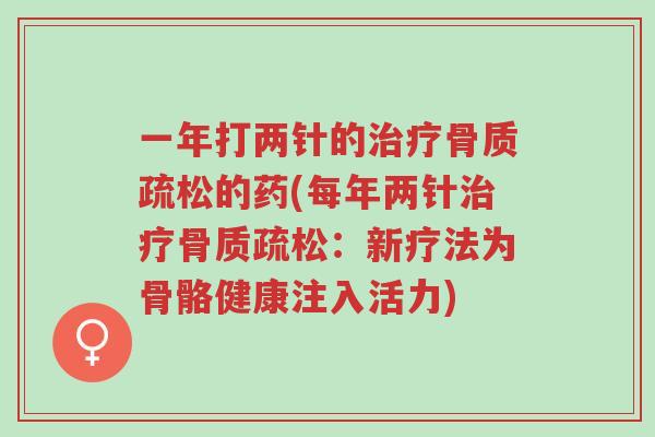 一年打两针的治疗骨质疏松的药(每年两针治疗骨质疏松：新疗法为骨骼健康注入活力)-第1张图片-超越