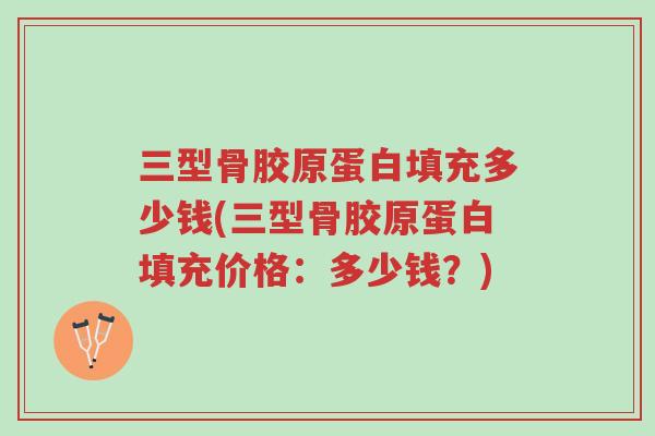 三型骨胶原蛋白填充多少钱(三型骨胶原蛋白填充价格：多少钱？)-第1张图片-超越