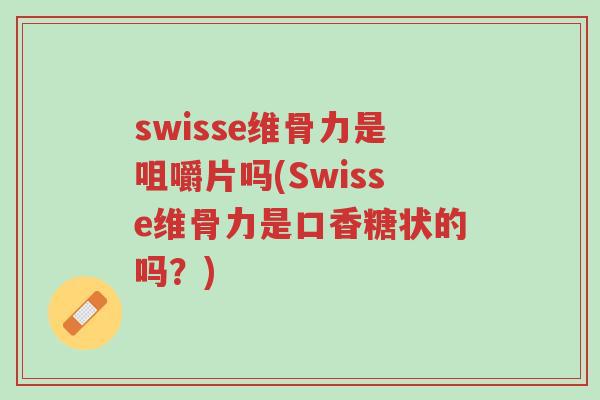 swisse维骨力是咀嚼片吗(Swisse维骨力是口香糖状的吗?)-第1张图片-超越 swisse维骨力是咀嚼片吗(Swisse维骨力是口香糖状的吗?)-第1张图片-超越