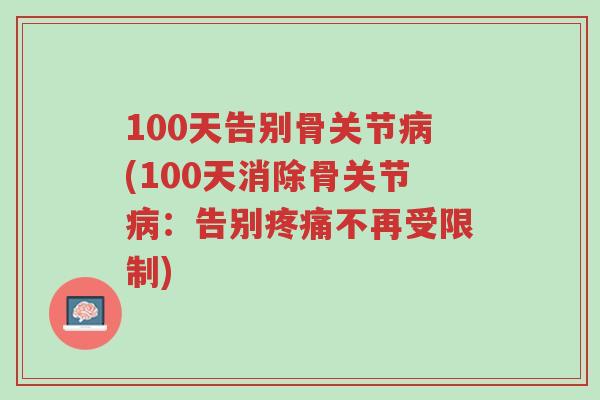 100天告别骨关节病(100天消除骨关节病:告别疼痛不再受限制)-第1张图片-超越 100天告别骨关节病(100天消除骨关节病:告别疼痛不再受限制)-第1张图片-超越
