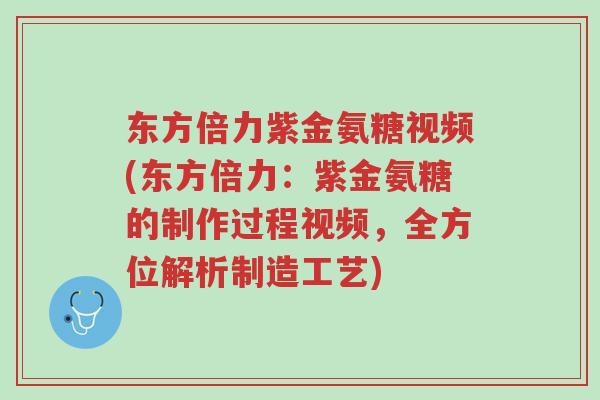 东方倍力紫金氨糖视频(东方倍力:紫金氨糖的制作过程视频,全方位解析制造工艺)-第1张图片-超越 东方倍力紫金氨糖视频(东方倍力:紫金氨糖的制作过程视频,全方位解析制造工艺)-第1张图片-超越