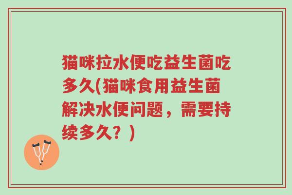 猫咪拉水便吃益生菌吃多久(猫咪食用益生菌解决水便问题,需要持续多久?)-第1张图片-超越 猫咪拉水便吃益生菌吃多久(猫咪食用益生菌解决水便问题,需要持续多久?)-第1张图片-超越
