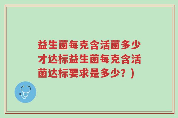 益生菌每克含活菌多少才达标益生菌每克含活菌达标要求是多少?)-第1张图片-超越 益生菌每克含活菌多少才达标益生菌每克含活菌达标要求是多少?)-第1张图片-超越