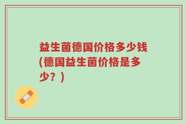 益生菌德国价格多少钱(德国益生菌价格是多少?)-第1张图片-超越 益生菌德国价格多少钱(德国益生菌价格是多少?)-第1张图片-超越