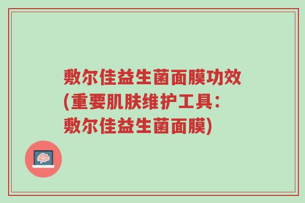 敷尔佳益生菌面膜功效(重要肌肤维护工具:敷尔佳益生菌面膜)-第1张图片-超越 敷尔佳益生菌面膜功效(重要肌肤维护工具:敷尔佳益生菌面膜)-第1张图片-超越