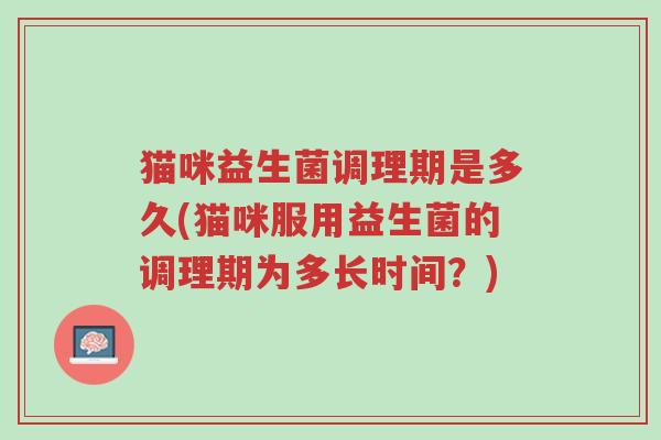 猫咪益生菌调理期是多久(猫咪服用益生菌的调理期为多长时间?)-第1张图片-超越 猫咪益生菌调理期是多久(猫咪服用益生菌的调理期为多长时间?)-第1张图片-超越