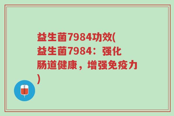 益生菌7984功效(益生菌7984:强化肠道健康,增强免疫力)-第1张图片-超越 益生菌7984功效(益生菌7984:强化肠道健康,增强免疫力)-第1张图片-超越