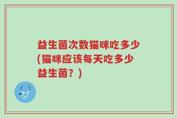 益生菌次数猫咪吃多少(猫咪应该每天吃多少益生菌?)-第1张图片-超越 益生菌次数猫咪吃多少(猫咪应该每天吃多少益生菌?)-第1张图片-超越