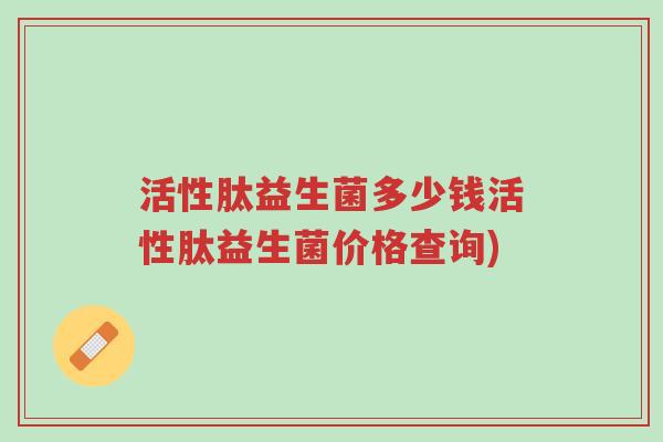 活性肽益生菌多少钱活性肽益生菌价格查询)-第1张图片-超越 活性肽益生菌多少钱活性肽益生菌价格查询)-第1张图片-超越