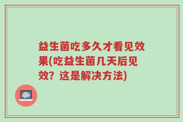 益生菌吃多久才看见效果(吃益生菌几天后见效?这是解决方法)-第1张图片-超越 益生菌吃多久才看见效果(吃益生菌几天后见效?这是解决方法)-第1张图片-超越