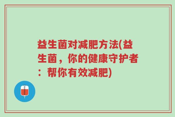 益生菌对减肥方法(益生菌,你的健康守护者:帮你有效减肥)-第1张图片-超越 益生菌对减肥方法(益生菌,你的健康守护者:帮你有效减肥)-第1张图片-超越
