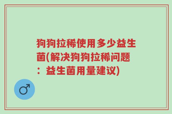 狗狗拉稀使用多少益生菌(解决狗狗拉稀问题:益生菌用量建议)-第1张图片-超越 狗狗拉稀使用多少益生菌(解决狗狗拉稀问题:益生菌用量建议)-第1张图片-超越