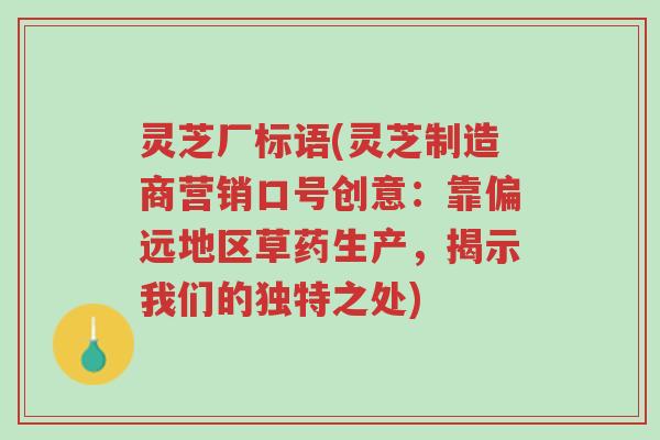 灵芝厂标语(灵芝制造商营销口号创意:靠偏远地区草药生产,揭示我们的独特之处)-第1张图片-超越 灵芝厂标语(灵芝制造商营销口号创意:靠偏远地区草药生产,揭示我们的独特之处)-第1张图片-超越