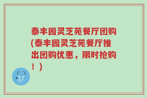 泰丰园灵芝苑餐厅团购(泰丰园灵芝苑餐厅推出团购优惠,限时抢购!)-第1张图片-超越 泰丰园灵芝苑餐厅团购(泰丰园灵芝苑餐厅推出团购优惠,限时抢购!)-第1张图片-超越