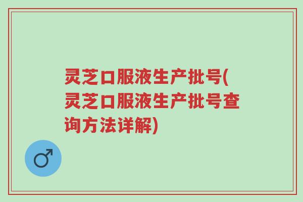 灵芝口服液生产批号(灵芝口服液生产批号查询方法详解)-第1张图片-超越 灵芝口服液生产批号(灵芝口服液生产批号查询方法详解)-第1张图片-超越