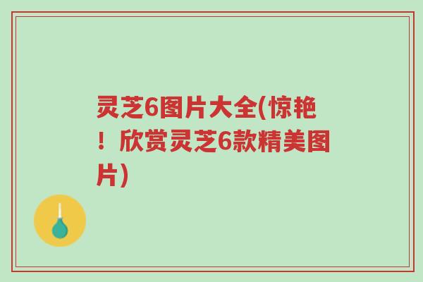 灵芝6图片大全(惊艳!欣赏灵芝6款精美图片)-第1张图片-超越 灵芝6图片大全(惊艳!欣赏灵芝6款精美图片)-第1张图片-超越