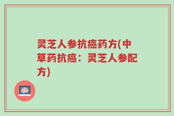 灵芝人参抗癌药方(中草药抗癌:灵芝人参配方)-第1张图片-超越 灵芝人参抗癌药方(中草药抗癌:灵芝人参配方)-第1张图片-超越