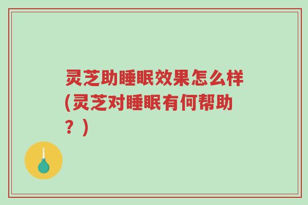 灵芝助睡眠效果怎么样(灵芝对睡眠有何帮助?)-第1张图片-超越 灵芝助睡眠效果怎么样(灵芝对睡眠有何帮助?)-第1张图片-超越