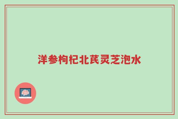 洋参枸杞北芪灵芝泡水-第1张图片-超越