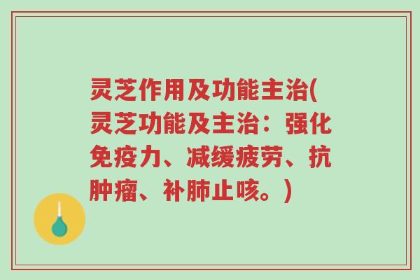 灵芝作用及功能主治(灵芝功能及主治：强化免疫力、减缓疲劳、抗肿瘤、补肺止咳。)-第1张图片-超越