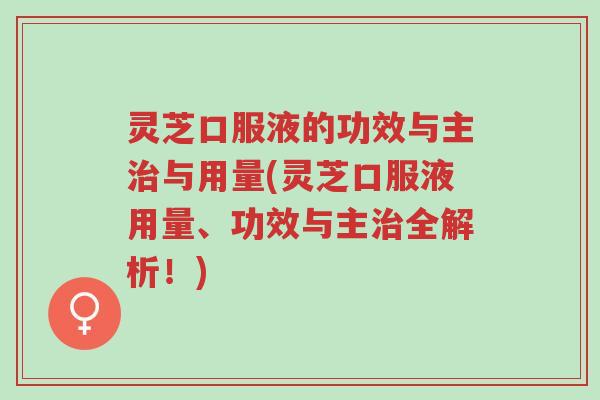 灵芝口服液的功效与主治与用量(灵芝口服液用量、功效与主治全解析！)-第1张图片-超越