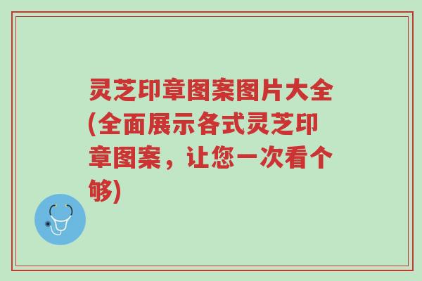灵芝印章图案图片大全(全面展示各式灵芝印章图案,让您一次看个够)-第1张图片-超越 灵芝印章图案图片大全(全面展示各式灵芝印章图案,让您一次看个够)-第1张图片-超越