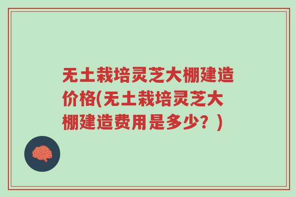 无土栽培灵芝大棚建造价格(无土栽培灵芝大棚建造费用是多少?)-第1张图片-超越 无土栽培灵芝大棚建造价格(无土栽培灵芝大棚建造费用是多少?)-第1张图片-超越