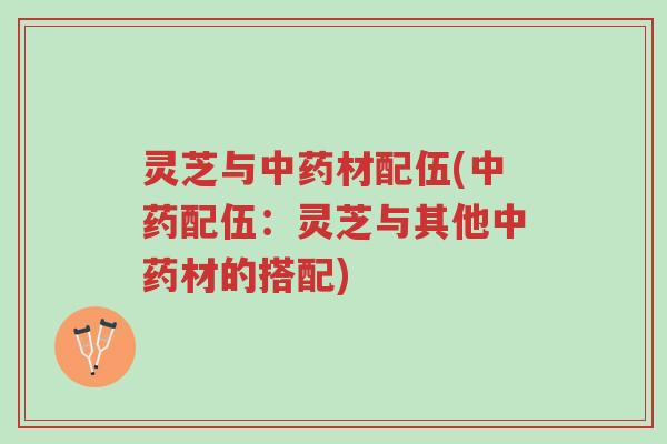 灵芝与中药材配伍(中药配伍:灵芝与其他中药材的搭配)-第1张图片-超越 灵芝与中药材配伍(中药配伍:灵芝与其他中药材的搭配)-第1张图片-超越