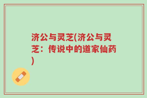 济公与灵芝(济公与灵芝：传说中的道家仙药)-第1张图片-超越