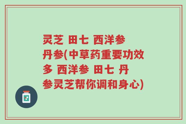 灵芝 田七 西洋参 丹参(中草药重要功效多 西洋参 田七 丹参灵芝帮你调和身心)-第1张图片-超越 灵芝 田七 西洋参 丹参(中草药重要功效多 西洋参 田七 丹参灵芝帮你调和身心)-第1张图片-超越