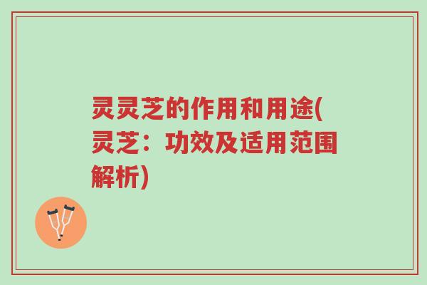 灵灵芝的作用和用途(灵芝:功效及适用范围解析)-第1张图片-超越 灵灵芝的作用和用途(灵芝:功效及适用范围解析)-第1张图片-超越